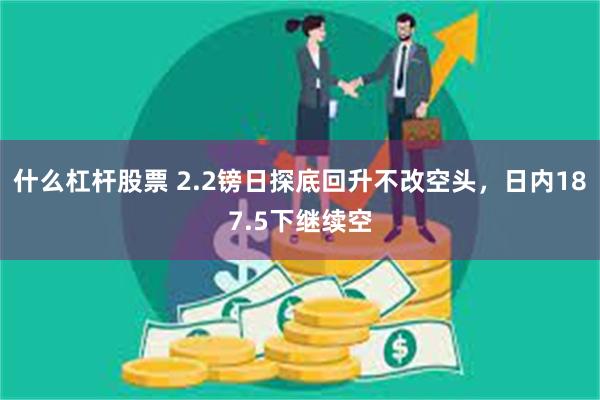 什么杠杆股票 2.2镑日探底回升不改空头，日内187.5下继续空