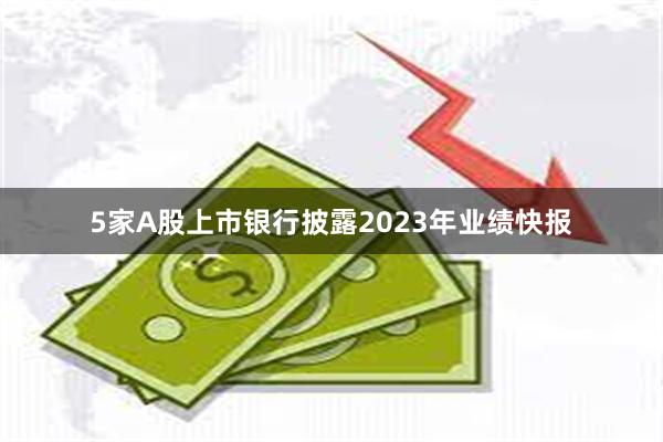 5家A股上市银行披露2023年业绩快报