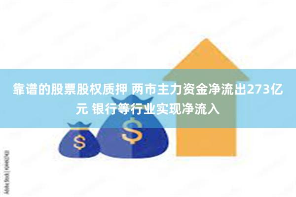 靠谱的股票股权质押 两市主力资金净流出273亿元 银行等行业实现净流入