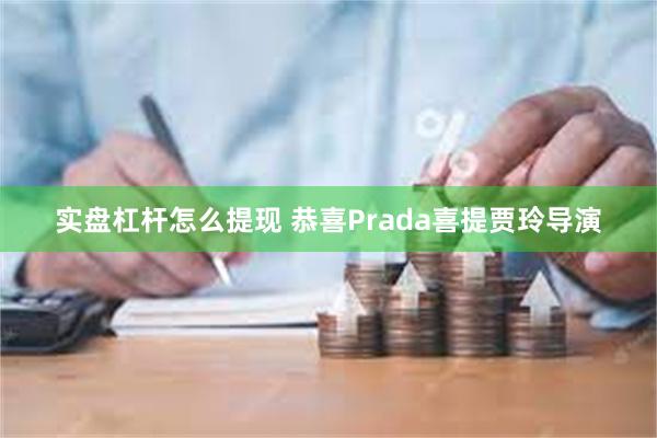 实盘杠杆怎么提现 恭喜Prada喜提贾玲导演