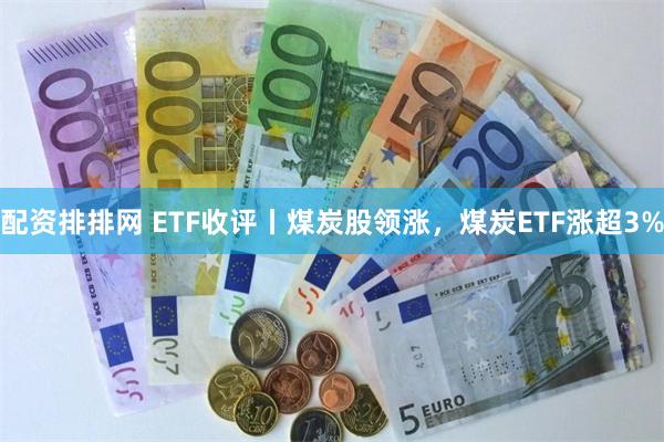 配资排排网 ETF收评丨煤炭股领涨，煤炭ETF涨超3%