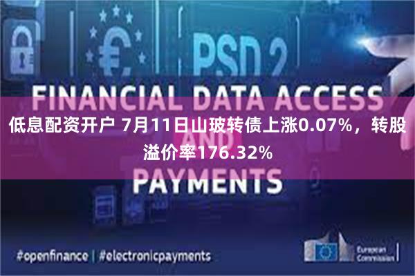 低息配资开户 7月11日山玻转债上涨0.07%，转股溢价率176.32%