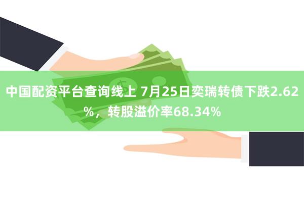 中国配资平台查询线上 7月25日奕瑞转债下跌2.62%，转股溢价率68.34%