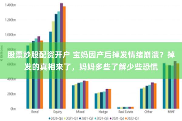 股票炒股配资开户 宝妈因产后掉发情绪崩溃？掉发的真相来了，妈妈多些了解少些恐慌