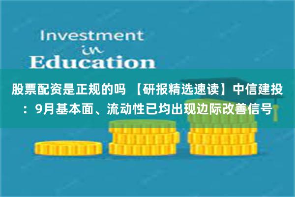 股票配资是正规的吗 【研报精选速读】中信建投：9月基本面、流动性已均出现边际改善信号