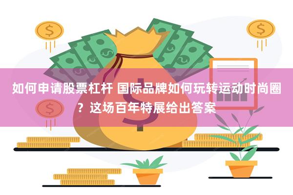 如何申请股票杠杆 国际品牌如何玩转运动时尚圈？这场百年特展给出答案