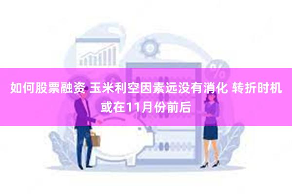 如何股票融资 玉米利空因素远没有消化 转折时机或在11月份前后