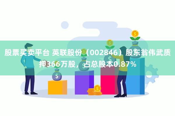 股票买卖平台 英联股份（002846）股东翁伟武质押366万股，占总股本0.87%