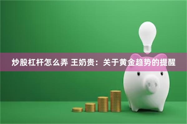 炒股杠杆怎么弄 王奶贵：关于黄金趋势的提醒