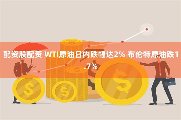 配资股配资 WTI原油日内跌幅达2% 布伦特原油跌1.7%