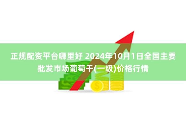 正规配资平台哪里好 2024年10月1日全国主要批发市场葡萄干(一级)价格行情