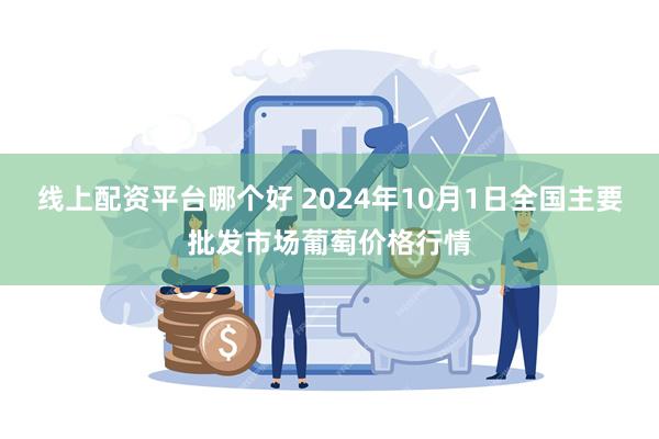 线上配资平台哪个好 2024年10月1日全国主要批发市场葡萄价格行情