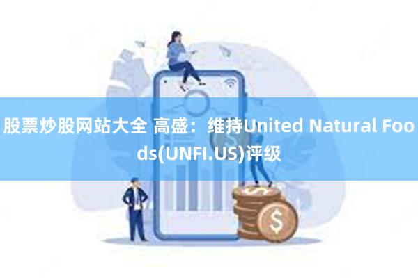 股票炒股网站大全 高盛：维持United Natural Foods(UNFI.US)评级