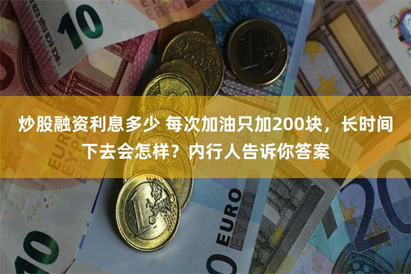 炒股融资利息多少 每次加油只加200块，长时间下去会怎样？内行人告诉你答案