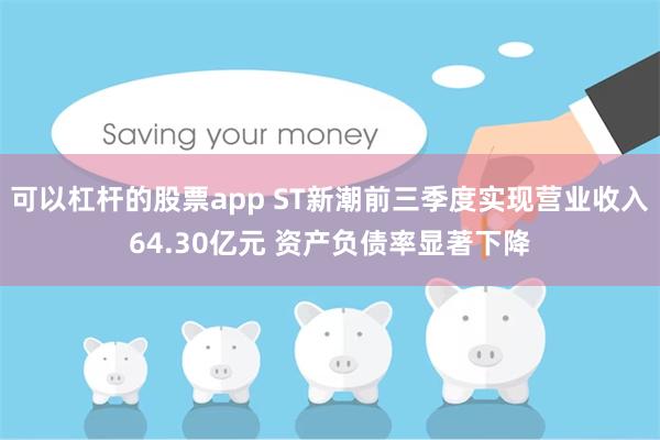 可以杠杆的股票app ST新潮前三季度实现营业收入64.30亿元 资产负债率显著下降