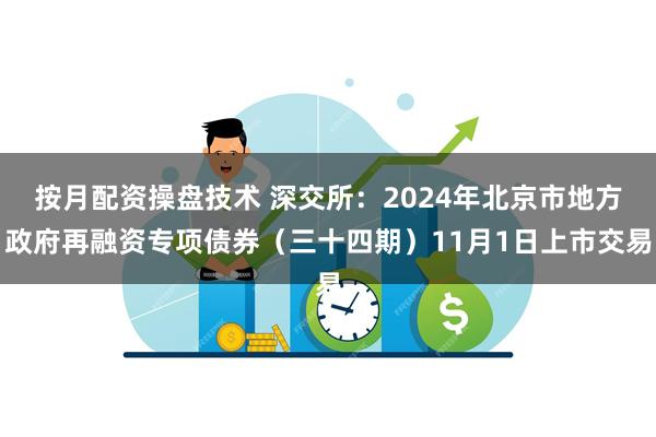 按月配资操盘技术 深交所：2024年北京市地方政府再融资专项债券（三十四期）11月1日上市交易