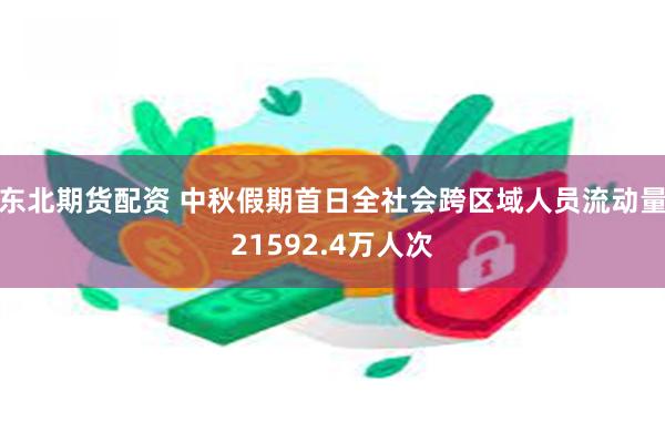 东北期货配资 中秋假期首日全社会跨区域人员流动量21592.4万人次