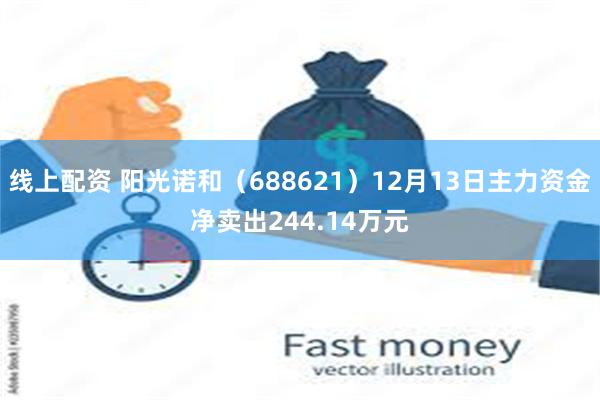 线上配资 阳光诺和（688621）12月13日主力资金净卖出244.14万元