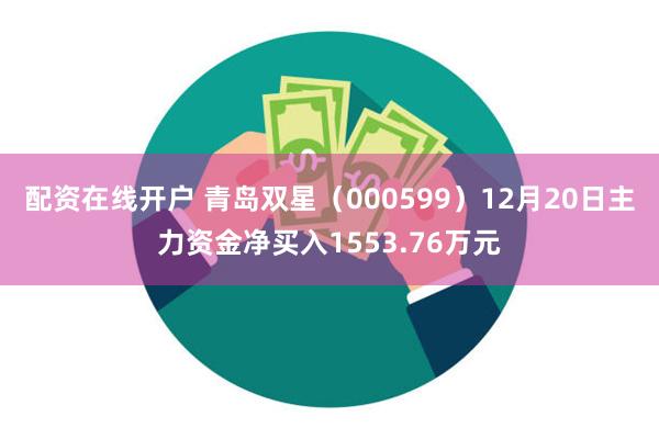 配资在线开户 青岛双星（000599）12月20日主力资金净买入1553.76万元