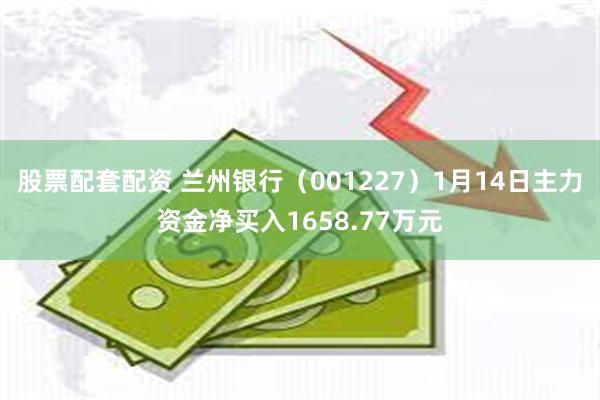 股票配套配资 兰州银行（001227）1月14日主力资金净买入1658.77万元