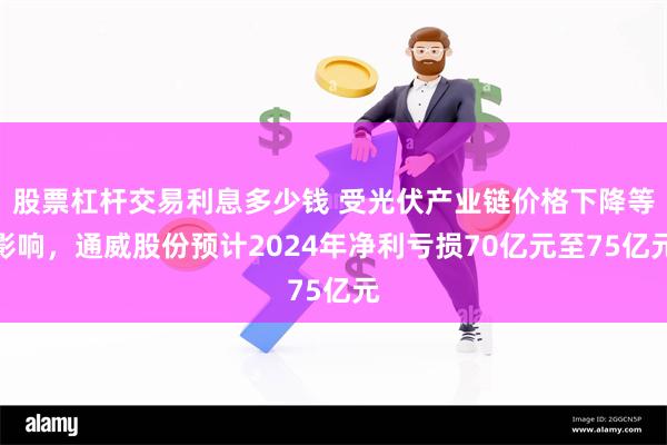 股票杠杆交易利息多少钱 受光伏产业链价格下降等影响，通威股份预计2024年净利亏损70亿元至75亿元