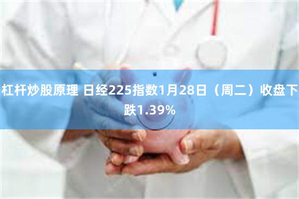 杠杆炒股原理 日经225指数1月28日（周二）收盘下跌1.39%