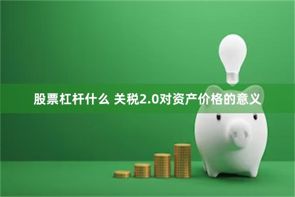 股票杠杆什么 关税2.0对资产价格的意义